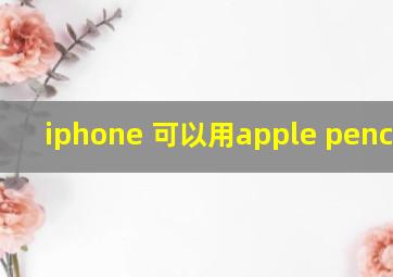 iphone 可以用apple pencil吗